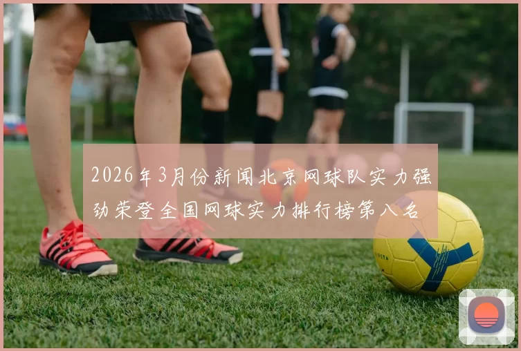 2026年3月份新闻北京网球队实力强劲荣登全国网球实力排行榜第八名