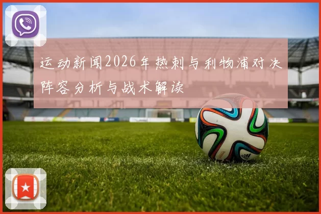 运动新闻2026年热刺与利物浦对决阵容分析与战术解读